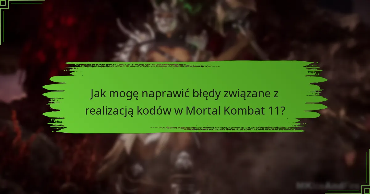 Jak mogę naprawić błędy związane z realizacją kodów w Mortal Kombat 11?